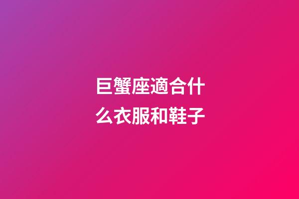 巨蟹座適合什么衣服和鞋子-第1張-星座運勢-玄機派