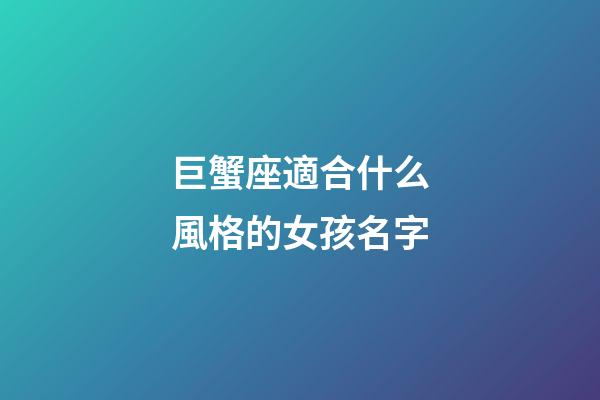 巨蟹座適合什么風格的女孩名字-第1張-星座運勢-玄機派