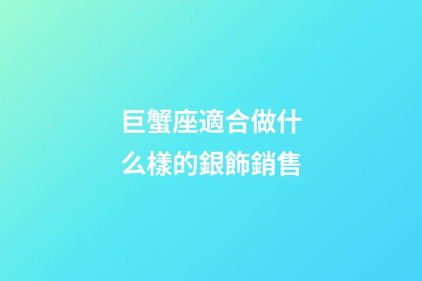 巨蟹座適合做什么樣的銀飾銷售-第1張-星座運勢-玄機派