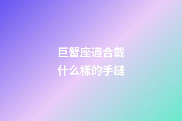 巨蟹座適合戴什么樣的手鏈-第1張-星座運勢-玄機派
