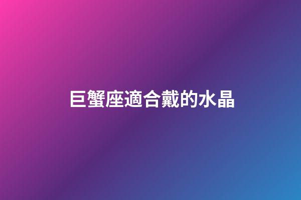 巨蟹座適合戴的水晶-第1張-星座運勢-玄機派
