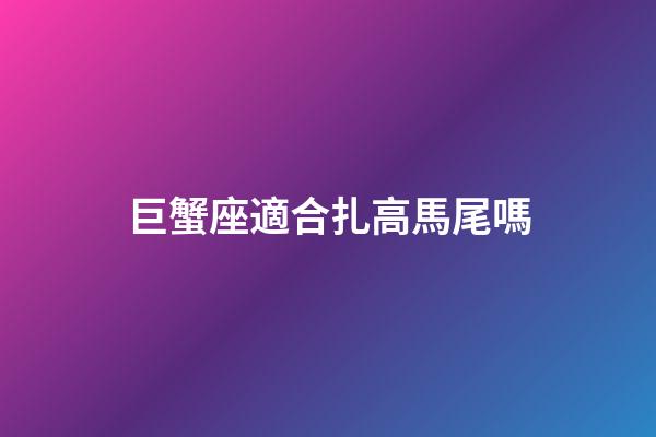 巨蟹座適合扎高馬尾嗎-第1張-星座運(yùn)勢(shì)-玄機(jī)派