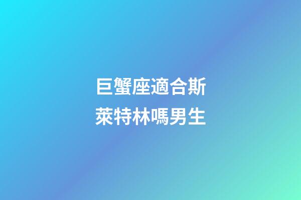 巨蟹座適合斯萊特林嗎男生-第1張-星座運勢-玄機派