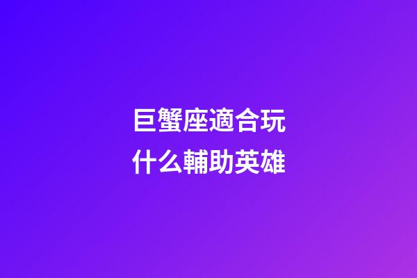 巨蟹座適合玩什么輔助英雄-第1張-星座運勢-玄機派
