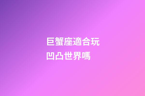 巨蟹座適合玩凹凸世界嗎-第1張-星座運勢-玄機派