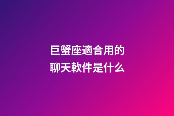 巨蟹座適合用的聊天軟件是什么-第1張-星座運勢-玄機派