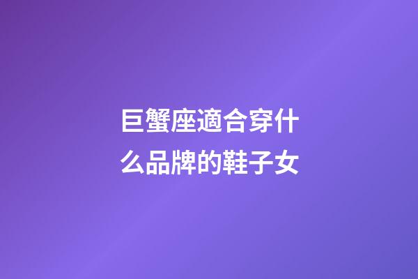 巨蟹座適合穿什么品牌的鞋子女