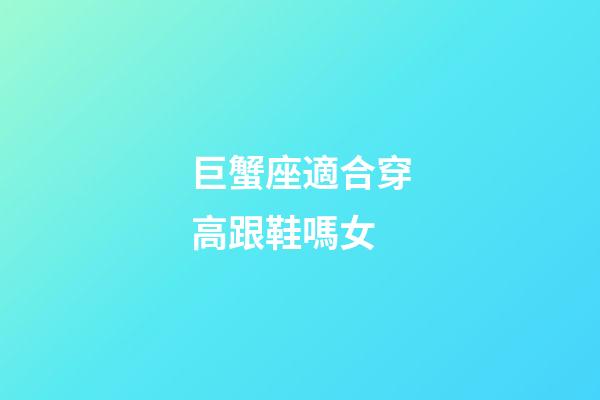 巨蟹座適合穿高跟鞋嗎女-第1張-星座運(yùn)勢(shì)-玄機(jī)派