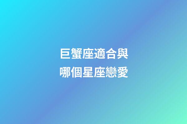 巨蟹座適合與哪個星座戀愛-第1張-星座運勢-玄機派