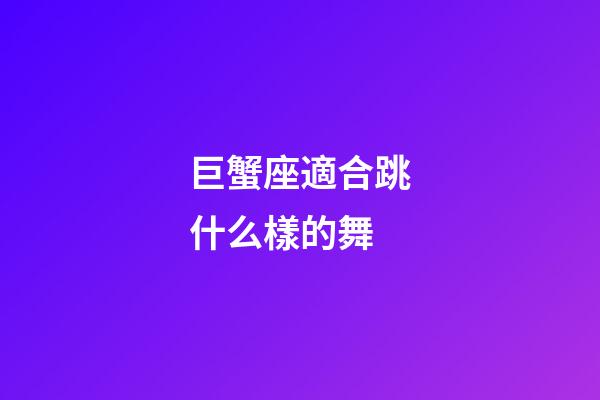巨蟹座適合跳什么樣的舞