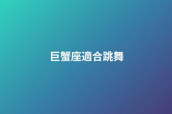 巨蟹座適合跳舞-第1張-星座運勢-玄機派
