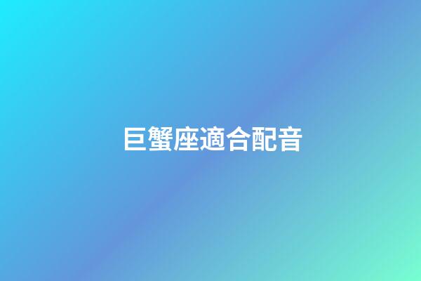 巨蟹座適合配音-第1張-星座運勢-玄機派
