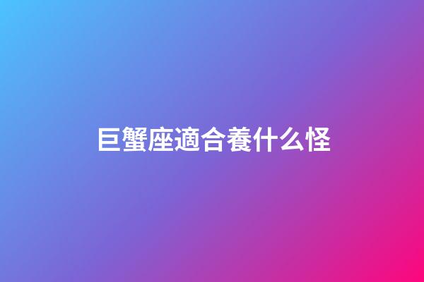 巨蟹座適合養什么怪-第1張-星座運勢-玄機派