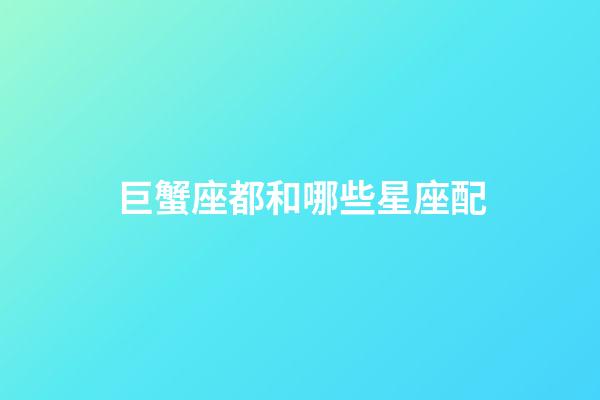 巨蟹座都和哪些星座配-第1張-星座運勢-玄機派