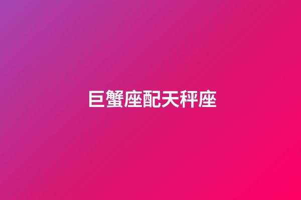 巨蟹座配天秤座（巨蟹座和天秤座相配嗎）-第1張-星座運(yùn)勢-玄機(jī)派
