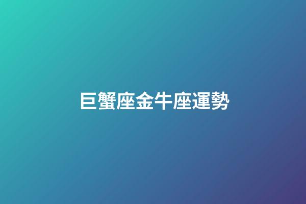 巨蟹座金牛座運勢-第1張-星座運勢-玄機派