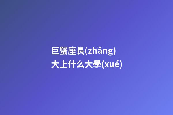 巨蟹座長(zhǎng)大上什么大學(xué)