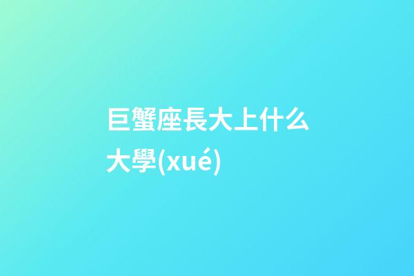 巨蟹座長大上什么大學(xué)