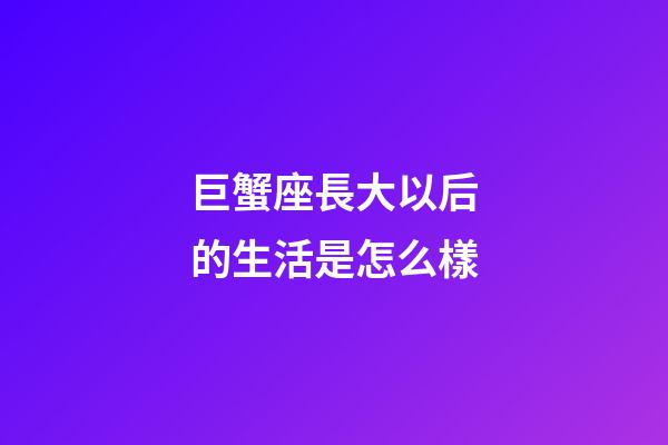 巨蟹座長大以后的生活是怎么樣-第1張-星座運勢-玄機派