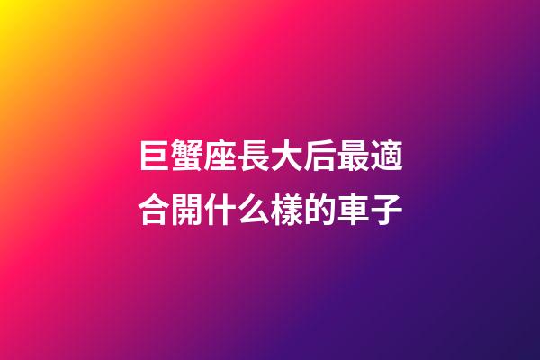 巨蟹座長大后最適合開什么樣的車子-第1張-星座運勢-玄機派