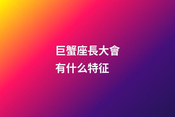 巨蟹座長大會有什么特征-第1張-星座運勢-玄機派