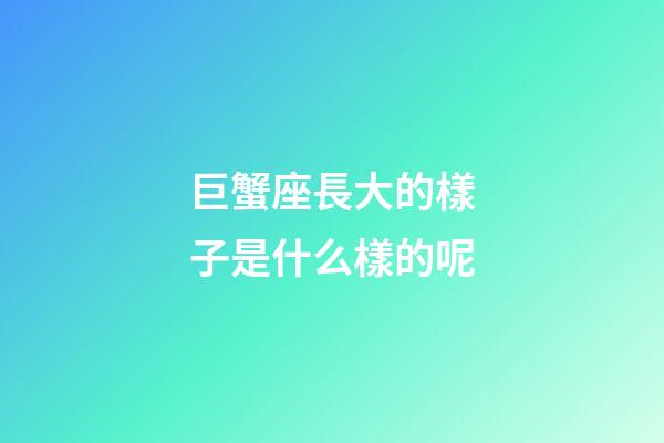 巨蟹座長大的樣子是什么樣的呢