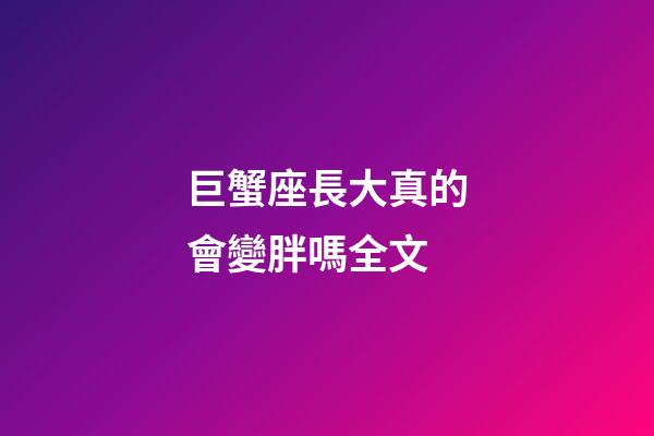 巨蟹座長大真的會變胖嗎全文-第1張-星座運勢-玄機派
