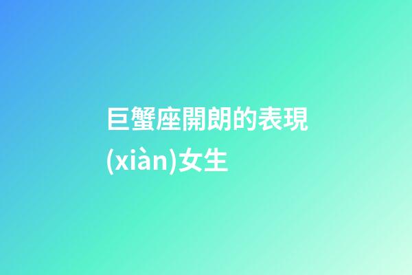 巨蟹座開朗的表現(xiàn)女生-第1張-星座運(yùn)勢(shì)-玄機(jī)派