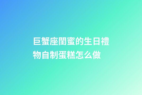 巨蟹座閨蜜的生日禮物自制蛋糕怎么做