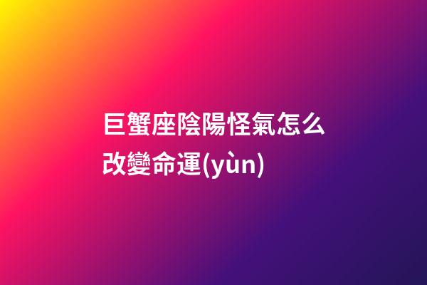 巨蟹座陰陽怪氣怎么改變命運(yùn)