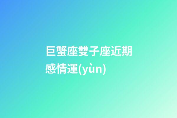 巨蟹座雙子座近期感情運(yùn)-第1張-星座運(yùn)勢-玄機(jī)派