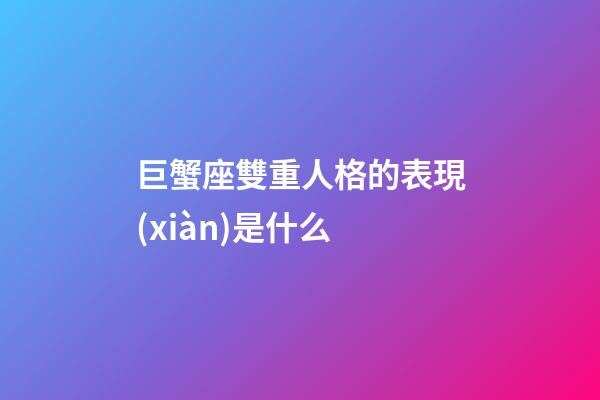 巨蟹座雙重人格的表現(xiàn)是什么-第1張-星座運勢-玄機派