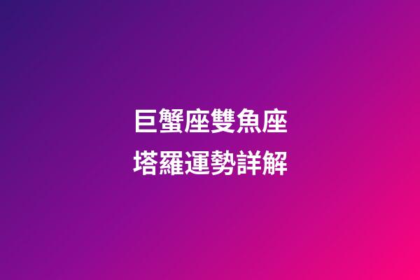 巨蟹座雙魚座塔羅運勢詳解-第1張-星座運勢-玄機派