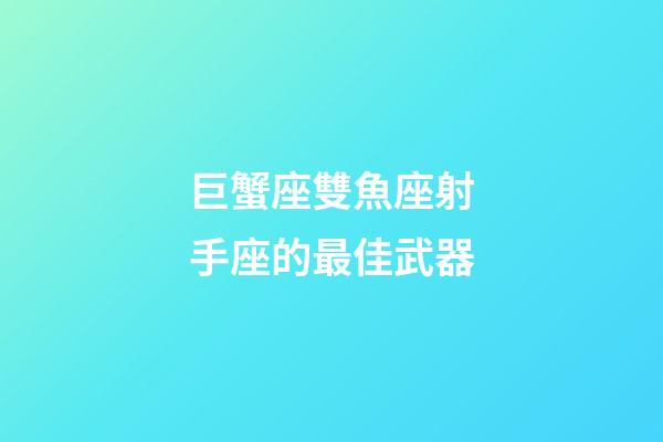 巨蟹座雙魚座射手座的最佳武器-第1張-星座運勢-玄機派