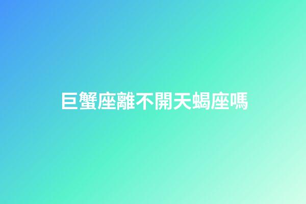 巨蟹座離不開天蝎座嗎-第1張-星座運勢-玄機派