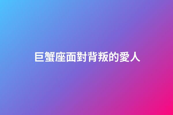 巨蟹座面對背叛的愛人-第1張-星座運勢-玄機派