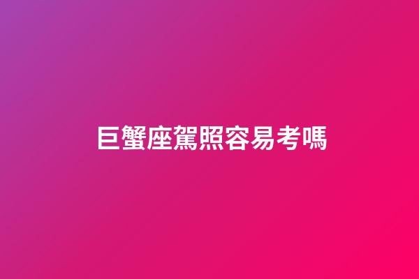 巨蟹座駕照容易考嗎