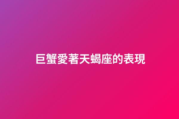 巨蟹愛著天蝎座的表現-第1張-星座運勢-玄機派