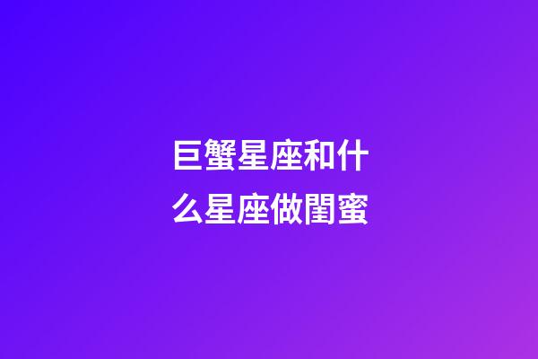 巨蟹星座和什么星座做閨蜜-第1張-星座運勢-玄機派