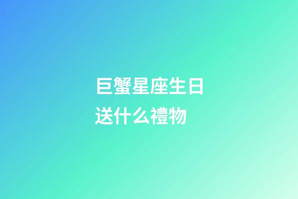 巨蟹星座生日送什么禮物-第1張-星座運勢-玄機派
