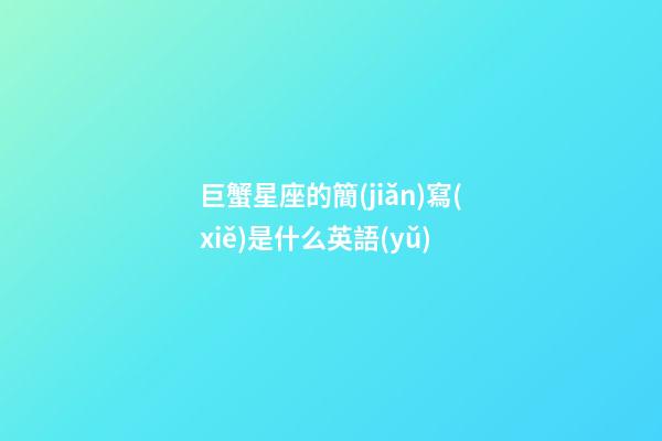 巨蟹星座的簡(jiǎn)寫(xiě)是什么英語(yǔ)-第1張-星座運(yùn)勢(shì)-玄機(jī)派