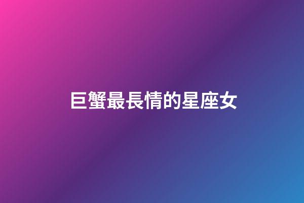 巨蟹最長情的星座女-第1張-星座運勢-玄機派