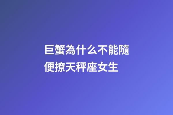 巨蟹為什么不能隨便撩天秤座女生-第1張-星座運(yùn)勢(shì)-玄機(jī)派