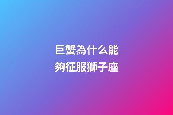 巨蟹為什么能夠征服獅子座-第1張-星座運勢-玄機派