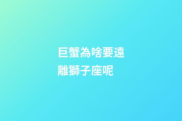 巨蟹為啥要遠離獅子座呢-第1張-星座運勢-玄機派