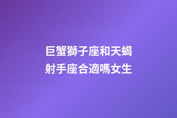 巨蟹獅子座和天蝎射手座合適嗎女生-第1張-星座運勢-玄機派