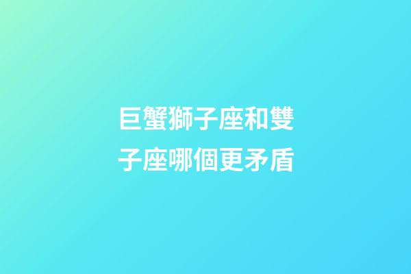 巨蟹獅子座和雙子座哪個更矛盾-第1張-星座運勢-玄機派