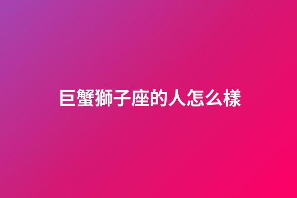 巨蟹獅子座的人怎么樣-第1張-星座運勢-玄機派