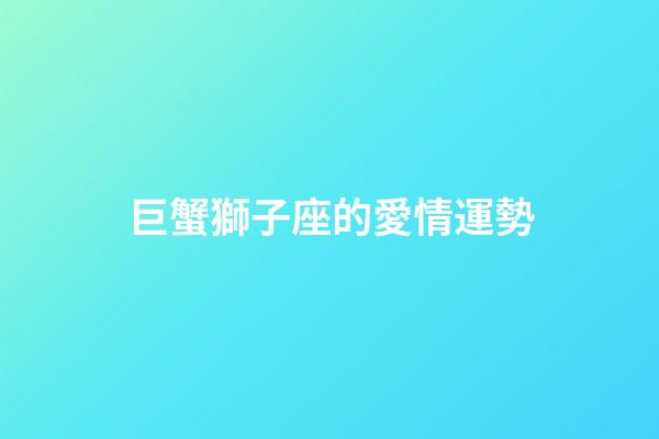 巨蟹獅子座的愛情運勢-第1張-星座運勢-玄機派
