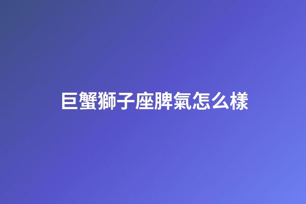 巨蟹獅子座脾氣怎么樣-第1張-星座運勢-玄機派